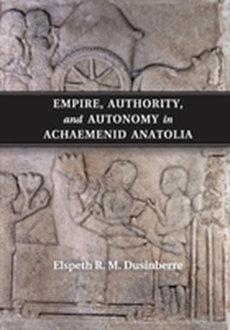 Empire, Authority, and Autonomy in Achaemenid Anatolia