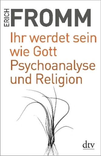 Ihr werdet sein wie Gott. Psychoanalyse und Religion Ihr werdet sein wie Gott. Psychoanalyse und Religion