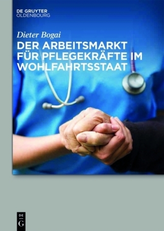 Der Arbeitsmarkt für Pflegekräfte im Wohlfahrtsstaat Der Arbeitsmarkt für Pflegekräfte im Wohlfahrtsstaat