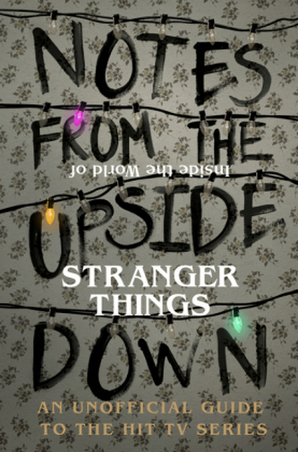 Notes From the Upside Down - Inside the World of Stranger Things Notes From the Upside Down - Inside the World of Stranger Things