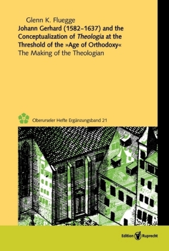 Johann Gerhard (1582-1637) and the Conceptualization of Theologia at the Threshold of the Age of Orthodoxy