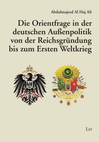 Die Orientfrage in der deutschen Außenpolitik von der Reichsgründung bis zum Ersten Weltkrieg Die Orientfrage in der deutschen Außenpolitik von der Reichsgründung bis zum Ersten Weltkrieg
