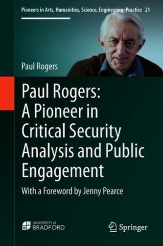 Paul Rogers: A Pioneer in Critical Security Analysis and Public Engagement Paul Rogers: A Pioneer in Critical Security Analysis and Public Engagement