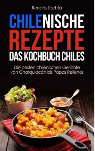 Chilenische Rezepte - Das Kochbuch Chiles Chilenische Rezepte - Das Kochbuch Chiles