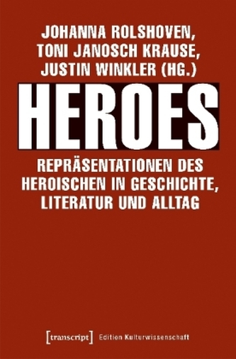 Heroes - Repräsentationen des Heroischen in Geschichte, Literatur und Alltag Heroes - Repräsentationen des Heroischen in Geschichte, Literatur und Alltag