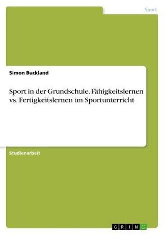 Sport in der Grundschule. Fähigkeitslernen vs. Fertigkeitslernen im Sportunterricht Sport in der Grundschule. Fähigkeitslernen vs. Fertigkeitslernen im Sportunterricht