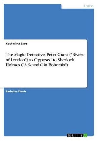 The Magic Detective. Peter Grant (Rivers of London) as Opposed to Sherlock Holmes (A Scandal in Bohemia)