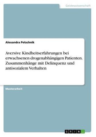 Aversive Kindheitserfahrungen bei erwachsenen drogenabhängigen Patienten. Zusammenhänge mit Delinquenz und antisozialem Verhalte