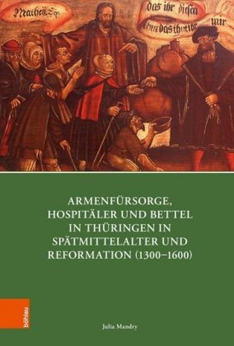 Armenfürsorge, Hospitäler und Bettel in Thüringen in Spätmittelalter und Reformation (1300-1600) Armenfürsorge, Hospitäler und Bettel in Thüringen in Spätmittelalter und Reformation (1300-1600)