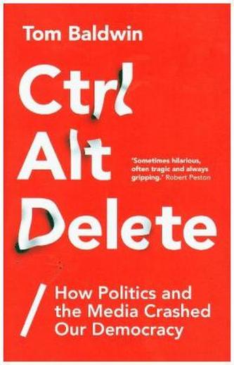 Ctrl Alt Delete: How Politics and the Media Crashed Our Democracy Ctrl Alt Delete: How Politics and the Media Crashed Our Democracy