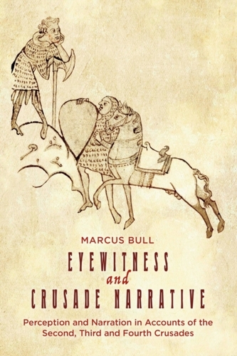 Eyewitness and Crusade Narrative - Perception and Narration in Accounts of the Second, Third and Fourth Crusades