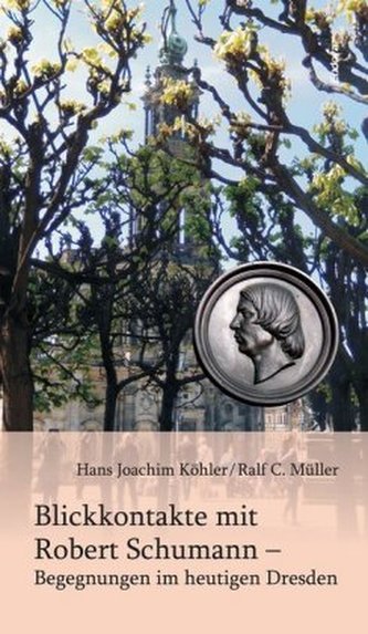 Blickkontakte mit Robert Schumann - Begegnungen im heutigen Dresden Blickkontakte mit Robert Schumann - Begegnungen im heutigen Dresden