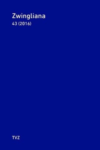 Zwingliana. Beiträge zur Geschichte Zwinglis, der Reformation und... / Zwingliana Band 43: Jg. 2016 Zwingliana. Beiträge zur Geschichte Zwinglis, der Reformation und... / Zwingliana Band 43: Jg. 2016