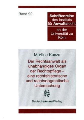 Der Rechtsanwalt als unabhängiges Organ der Rechtspflege - eine rechtshistorische und rechtsdogmatische Untersuchung