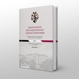 Sinngeschichte der Burschenschaft Germania Königsberg. Wechselwirkungen zwischen Zeitgeist und korporationsstudentischer Mentali