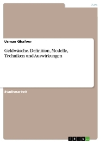 Geldwäsche. Definition, Modelle, Techniken und Auswirkungen