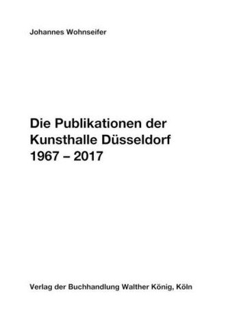 Johannes Wohnseifer. Die Publikationen der Kunsthalle Düsseldorf 1967-2017 Johannes Wohnseifer. Die Publikationen der Kunsthalle Düsseldorf 1967-2017