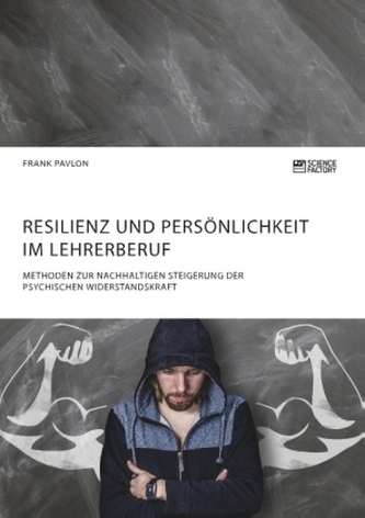 Resilienz und Persönlichkeit im Lehrerberuf. Methoden zur nachhaltigen Steigerung der psychischen Widerstandskraft