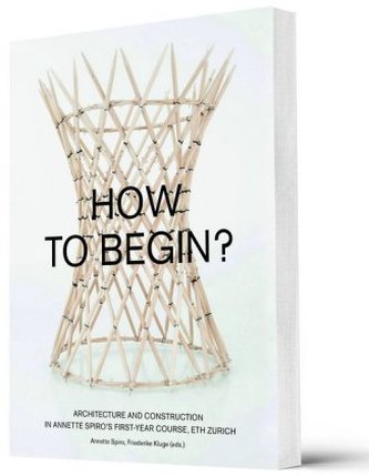 How to Begin? Architecture and Construction in Annette Spiro's First-Year Course, ETH Zurich