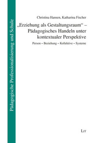 Erziehung als Gestaltungsraum - Pädagogisches Handeln unter kontextualer Perspektive Erziehung als Gestaltungsraum - Pädagogisches Handeln unter kontextualer Perspektive
