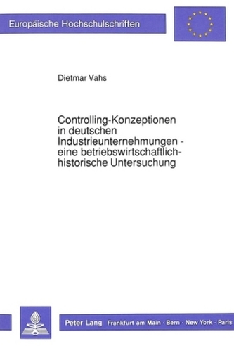 Controlling-Konzeptionen in deutschen Industrieunternehmungen- - eine betriebswirtschaftlich-historische Untersuchung Controlling-Konzeptionen in deutschen Industrieunternehmungen- - eine betriebswirtschaftlich-historische Untersuchung