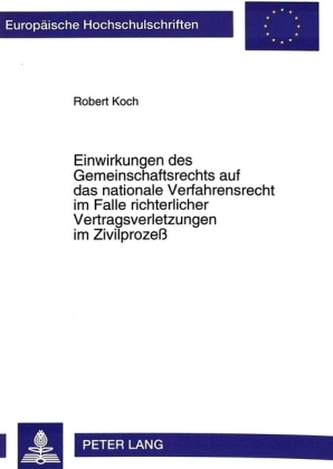 Einwirkungen des Gemeinschaftsrechts auf das nationale Verfahrensrecht im Falle richterlicher Vertragsverletzungen im Zivilproze Einwirkungen des Gemeinschaftsrechts auf das nationale Verfahrensrecht im Falle richterlicher Vertragsverletzungen im Zivilproze