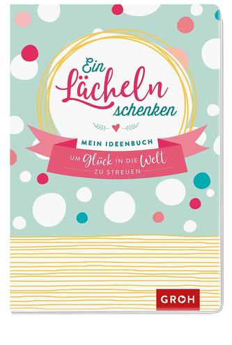 Ein Lächeln schenken: Mein Ideenbuch, um Glück in die Welt zu streuen