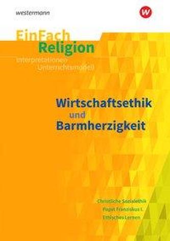 Wirtschaftsethik und Barmherzigkeit: Jahrgangsstufen 10 - 13. EinFach Religion