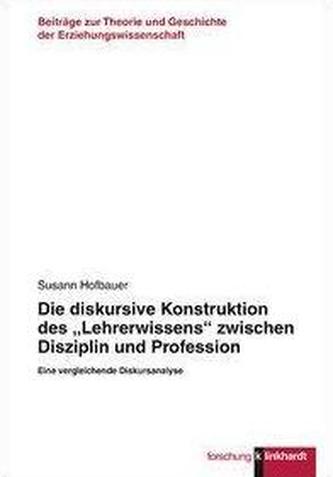 Die diskursive Konstruktion des Lehrerwissens zwischen Disziplin und Profession Die diskursive Konstruktion des Lehrerwissens zwischen Disziplin und Profession