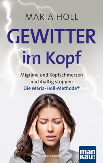 Gewitter im Kopf: Migräne und Kopfschmerzen nachhaltig stoppen mit der Maria-Holl-Methode®. Für ein schmerzfreies Leben ohne Med