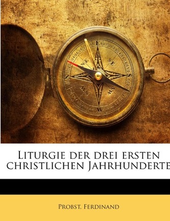 Liturgie Der Drei Ersten Christlichen Jahrhunderte