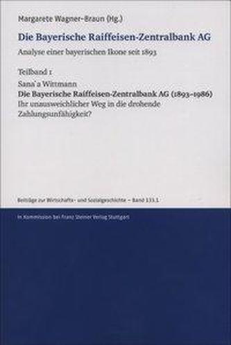 Die Bayerische Raiffeisen-Zentralbank AG. Analyse einer bayerischen Ikone seit 1893. Teilband 1