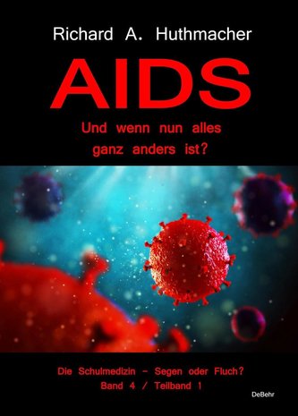 AIDS - Und wenn nun alles ganz anders ist? - Die Schulmedizin - Segen oder Fluch? Band 4, Teilband 1 AIDS - Und wenn nun alles ganz anders ist? - Die Schulmedizin - Segen oder Fluch? Band 4, Teilband 1