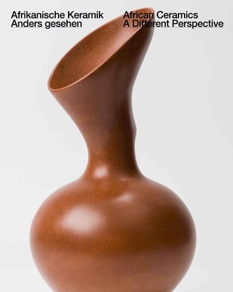 Anders Gesehen. Afrikanische Keramik aus der Sammlung des Herzog Franz von Bayern / African Ceramics. A Different Perspective