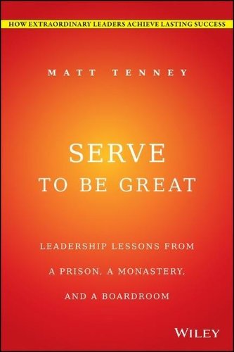 Serve to Be Great: Leadership Lessons from a Prison, a Monastery, and a Boardroom