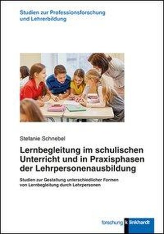 Lernbegleitung im schulischen Unterricht und in Praxisphasen der Lehrpersonenausbildung Lernbegleitung im schulischen Unterricht und in Praxisphasen der Lehrpersonenausbildung