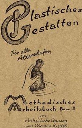 Methodisches Arbeitsbuch II. Plastisches Gestalten für alle Altersstufen