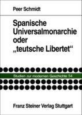 Spanische Universalmonarchie oder teutsche Libertet