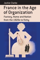 France in the Age of Organization: Factory, Home and Nation from the 1920s to Vichy