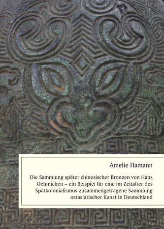 Die Sammlung später chinesischer Bronzen von Hans Oehmichen - ein Beispiel für eine im Zeitalter des Spätkolonialismus zusammeng