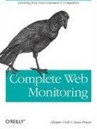 Complete Web Monitoring: Watching Your Visitors, Performance, Communities, and Competitors