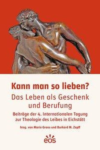 Kann man so lieben? Das Leben als Geschenk und Berufung