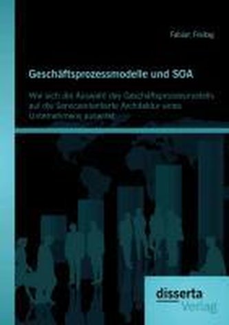 Geschäftsprozessmodelle und SOA: Wie sich die Auswahl des Geschäftsprozessmodells auf die Serviceorientierte Architektur eines U