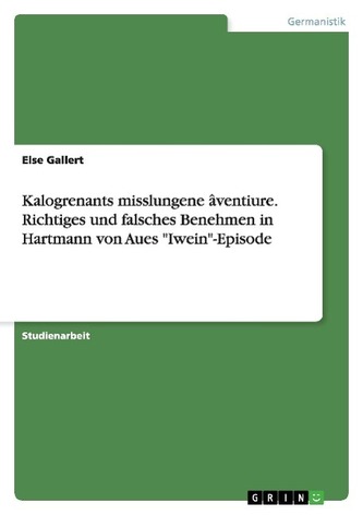 Kalogrenants misslungene âventiure. Richtiges und falsches Benehmen in Hartmann von Aues Iwein-Episode Kalogrenants misslungene âventiure. Richtiges und falsches Benehmen in Hartmann von Aues Iwein-Episode