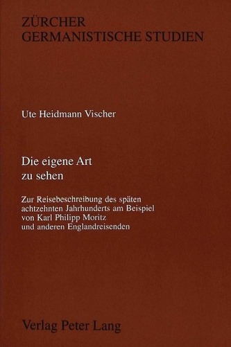 Die eigene Art zu sehen: Zur Reisebeschreibung des späten 18. Jahrhunderts am Beispiel von K. Ph. Moritz und anderen Englandreis Die eigene Art zu sehen: Zur Reisebeschreibung des späten 18. Jahrhunderts am Beispiel von K. Ph. Moritz und anderen Englandreis