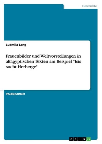 Frauenbilder und Weltvorstellungen in altägyptischen Texten am Beispiel Isis sucht Herberge Frauenbilder und Weltvorstellungen in altägyptischen Texten am Beispiel Isis sucht Herberge