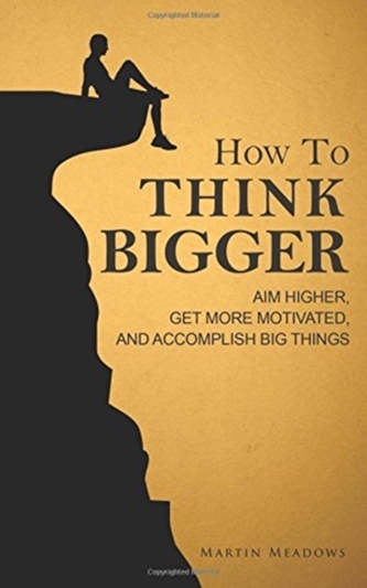 HOW TO THINK BIGGER