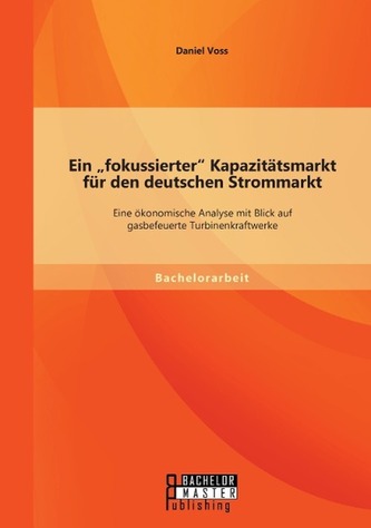 Ein fokussierter Kapazitätsmarkt für den deutschen Strommarkt: Eine ökonomische Analyse mit Blick auf gasbefeuerte Turbinenkra