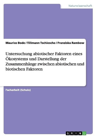 Untersuchung abiotischer Faktoren eines Ökosystems und Darstellung der Zusammenhänge zwischen abiotischen und biotischen Faktore Untersuchung abiotischer Faktoren eines Ökosystems und Darstellung der Zusammenhänge zwischen abiotischen und biotischen Faktore