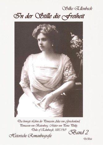 In der Stille die Freiheit Band 2 - Das bewegte Leben der Prinzessin Alice von Griechenland, Prinzessin von Battenberg, Mutter v